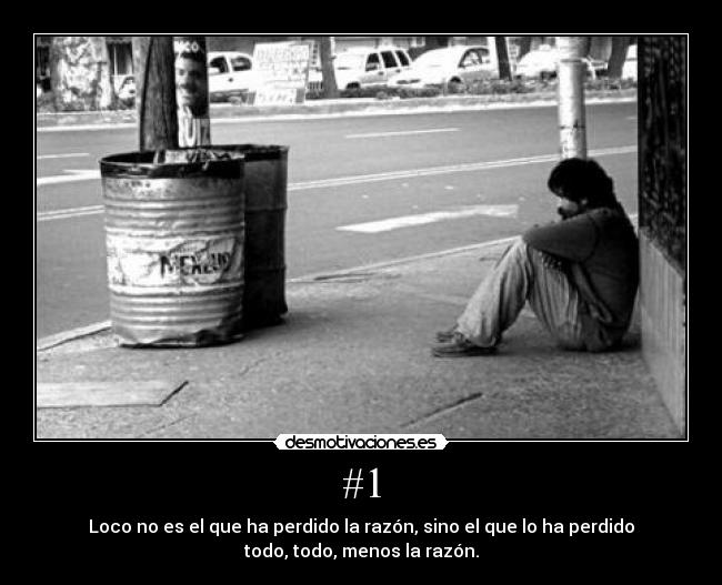 #1 - Loco no es el que ha perdido la razón, sino el que lo ha perdido
todo, todo, menos la razón.