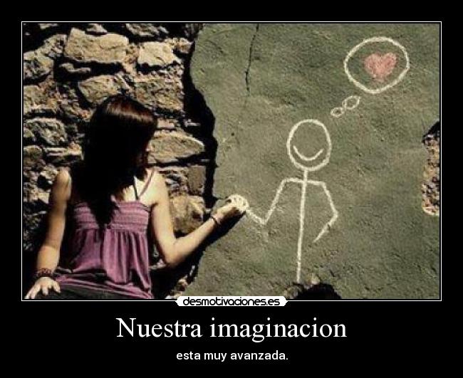 Nuestra imaginacion - esta muy avanzada.