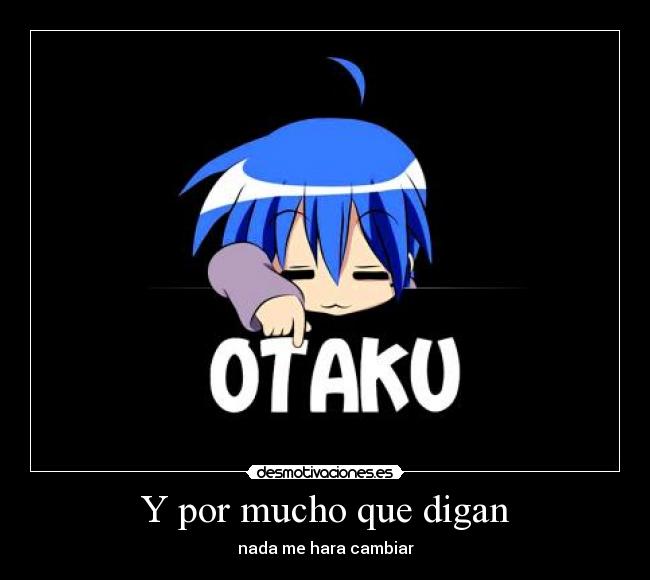 Y por mucho que digan - nada me hara cambiar