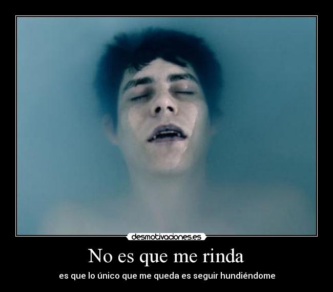 No es que me rinda - es que lo único que me queda es seguir hundiéndome