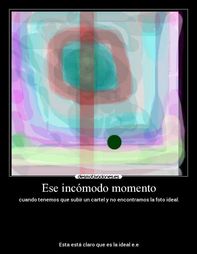 Ese incómodo momento - cuando tenemos que subir un cartel y no encontramos la foto ideal.






Esta está claro que es la ideal e.e