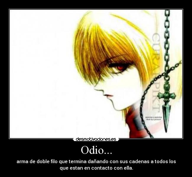 Odio... - arma de doble filo que termina dañando con sus cadenas a todos los
que estan en contacto con ella.