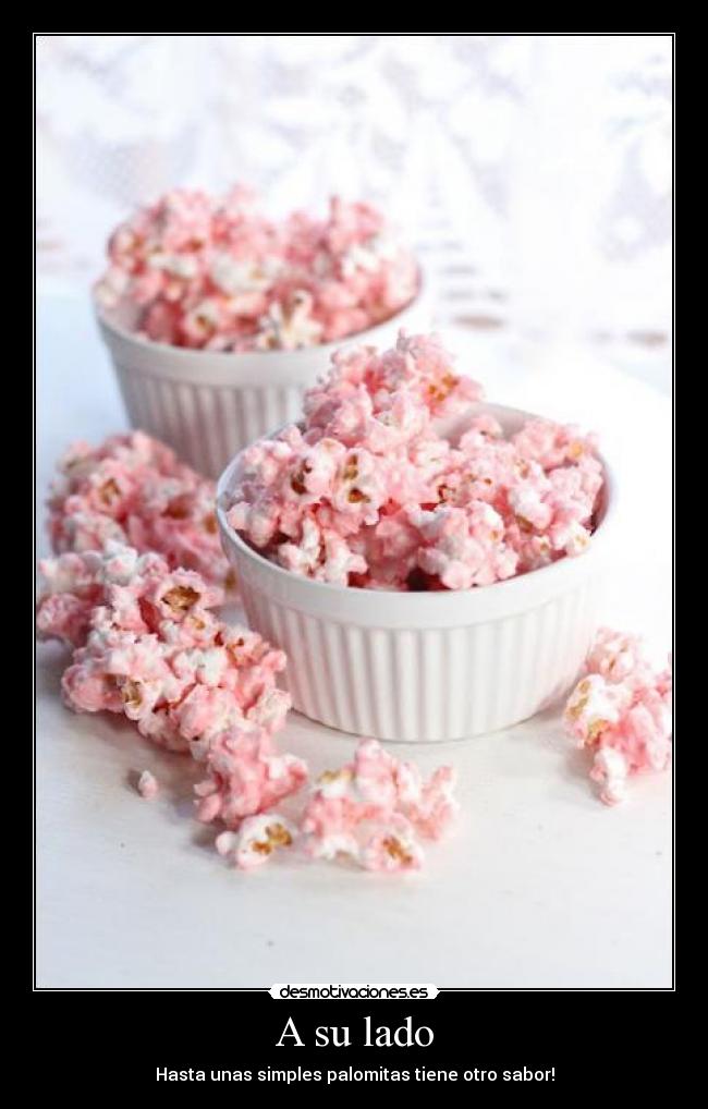 A su lado - Hasta unas simples palomitas tiene otro sabor!
