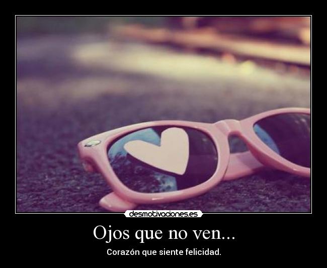 Ojos que no ven... - Corazón que siente felicidad.