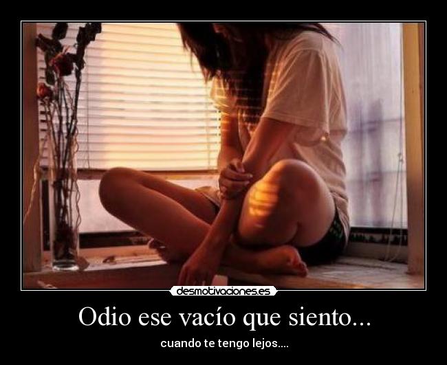 Odio ese vacío que siento... - cuando te tengo lejos....