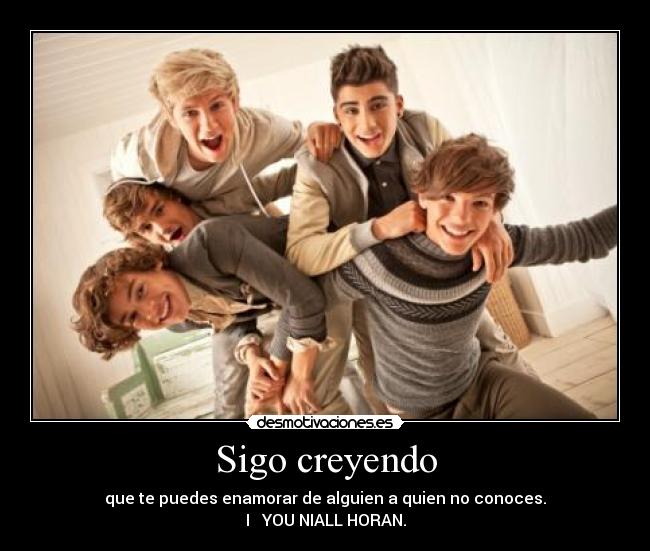 Sigo creyendo - que te puedes enamorar de alguien a quien no conoces.
I ♥ YOU NIALL HORAN.