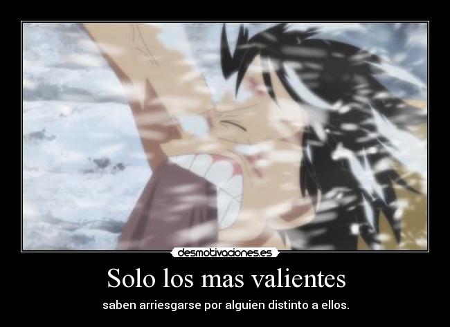 Solo los mas valientes - saben arriesgarse por alguien distinto a ellos.