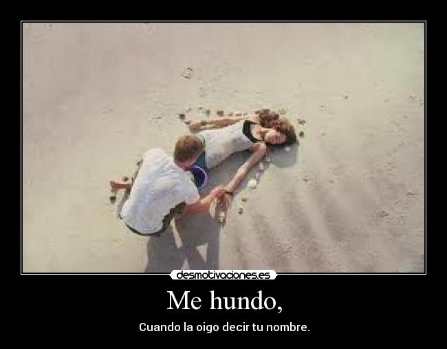 Me hundo, - Cuando la oigo decir tu nombre.