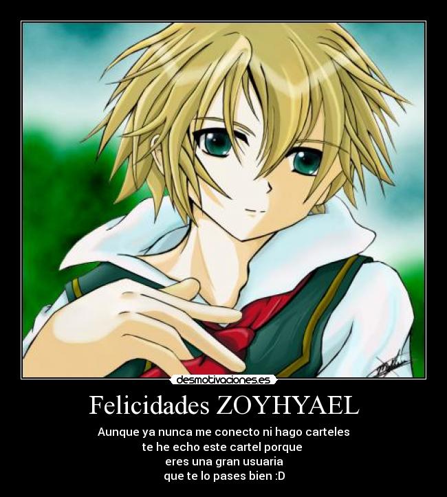 Felicidades ZOYHYAEL - Aunque ya nunca me conecto ni hago carteles
te he echo este cartel porque
eres una gran usuaria
que te lo pases bien :D