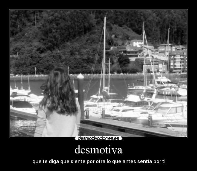 desmotiva - que te diga que siente por otra lo que antes sentía por ti