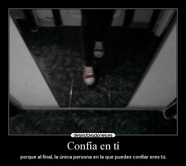 Confía en tí - porque al final, la única persona en la que puedes confiar eres tú.