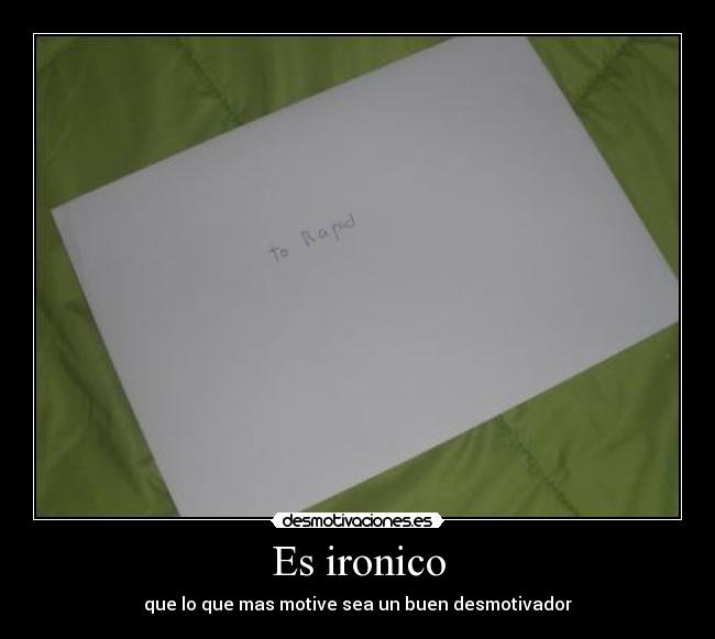 Es ironico - que lo que mas motive sea un buen desmotivador