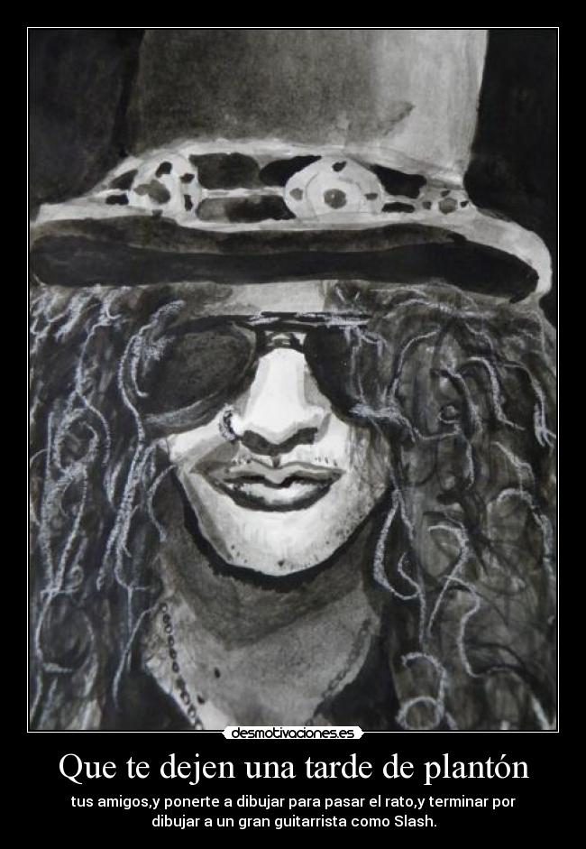 Que te dejen una tarde de plantón - tus amigos,y ponerte a dibujar para pasar el rato,y terminar por
dibujar a un gran guitarrista como Slash.