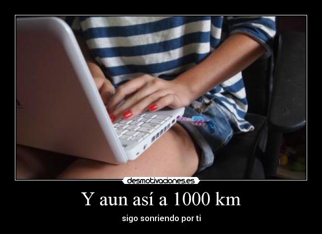 Y aun así a 1000 km - sigo sonriendo por ti