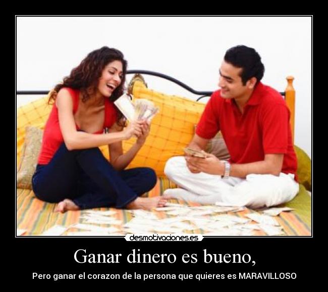 Ganar dinero es bueno, -