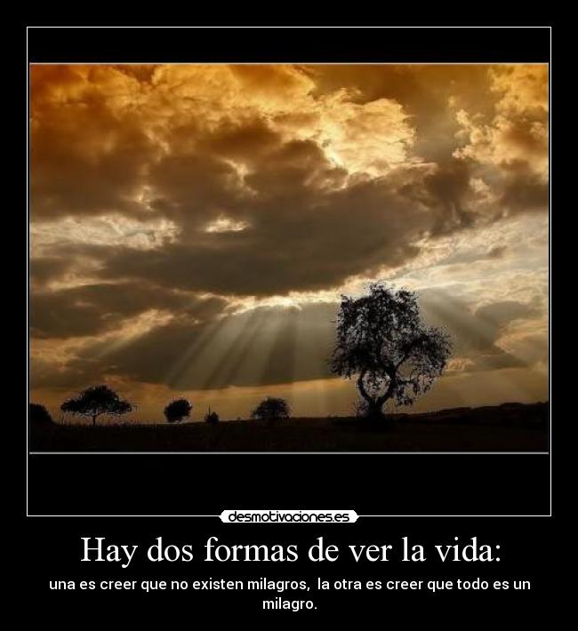 Hay dos formas de ver la vida: -