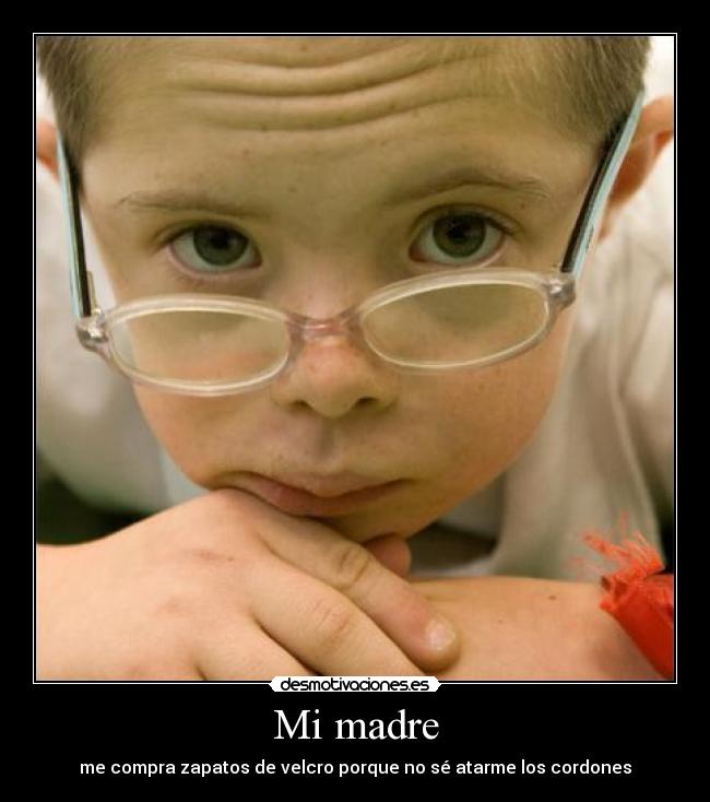 Mi madre - me compra zapatos de velcro porque no sé atarme los cordones