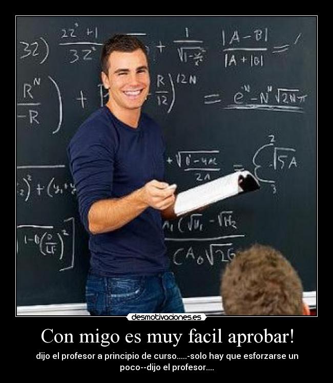 Con migo es muy facil aprobar! - dijo el profesor a principio de curso.....-solo hay que esforzarse un
poco--dijo el profesor....