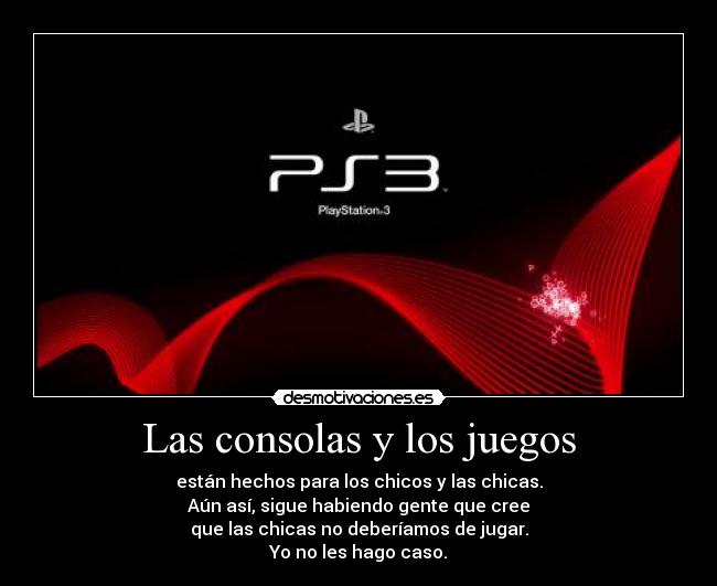 Las consolas y los juegos - están hechos para los chicos y las chicas.
Aún así, sigue habiendo gente que cree
que las chicas no deberíamos de jugar.
Yo no les hago caso.