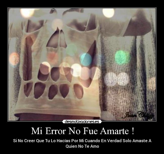 Mi Error No Fue Amarte ! - Si No Creer Que Tu Lo Hacías Por Mi Cuando En Verdad Solo Amaste A
Quien No Te Amo