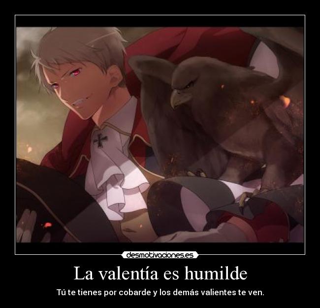 La valentía es humilde - Tú te tienes por cobarde y los demás valientes te ven.