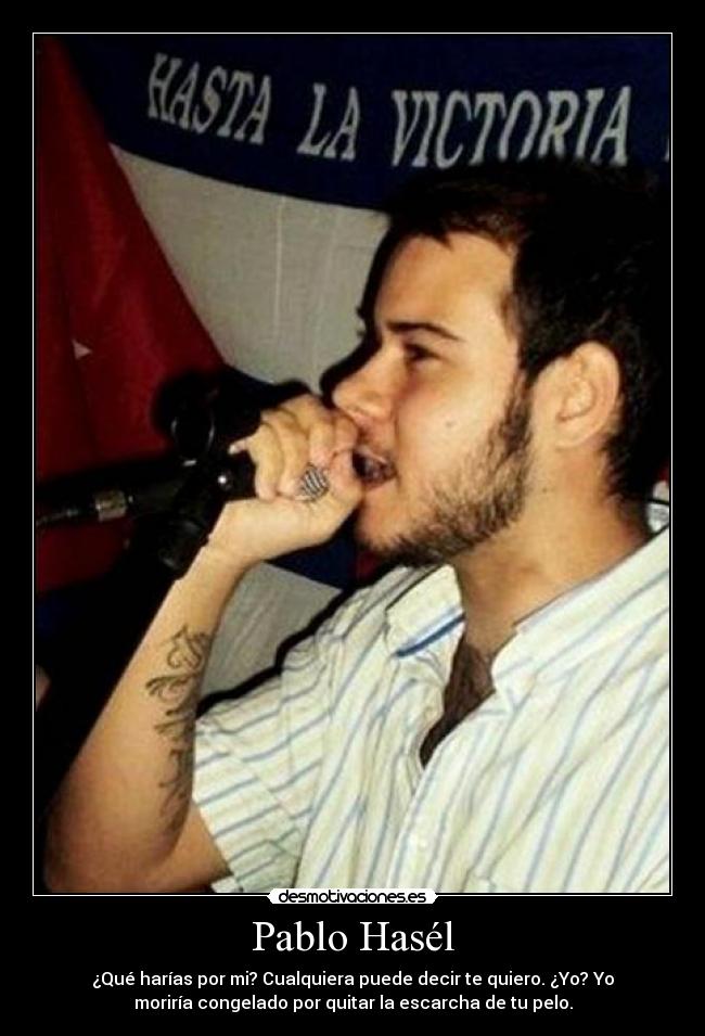 Pablo Hasél - ¿Qué harías por mi? Cualquiera puede decir te quiero. ¿Yo? Yo
moriría congelado por quitar la escarcha de tu pelo.