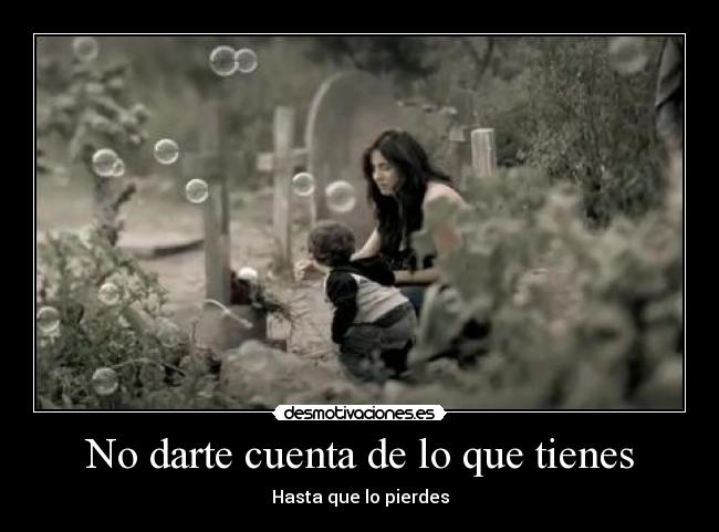 No darte cuenta de lo que tienes -