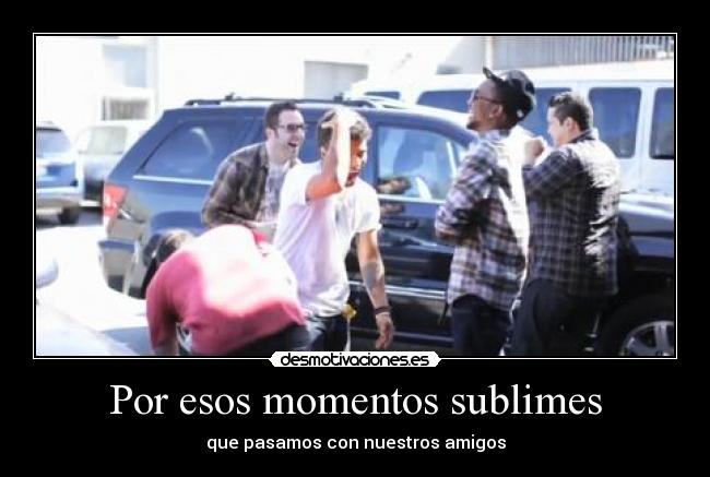 Por esos momentos sublimes - que pasamos con nuestros amigos