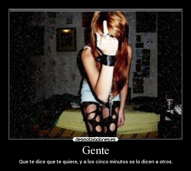 Gente - Que te dice que te quiere, y a los cinco minutos se lo dicen a otros.