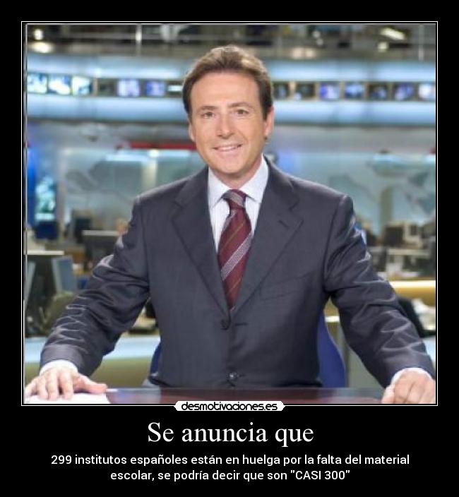 Se anuncia que - 299 institutos españoles están en huelga por la falta del material
escolar, se podría decir que son CASI 300