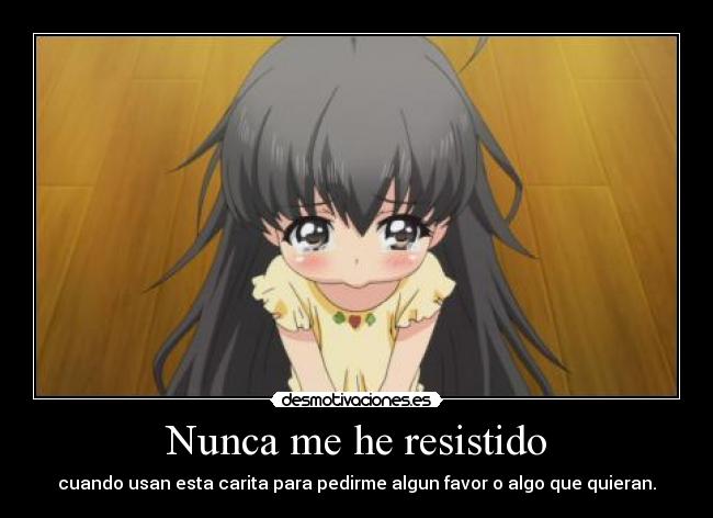 Nunca me he resistido - cuando usan esta carita para pedirme algun favor o algo que quieran.