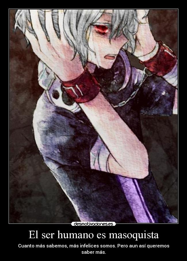 El ser humano es masoquista - Cuanto más sabemos, más infelices somos. Pero aun así queremos saber más.