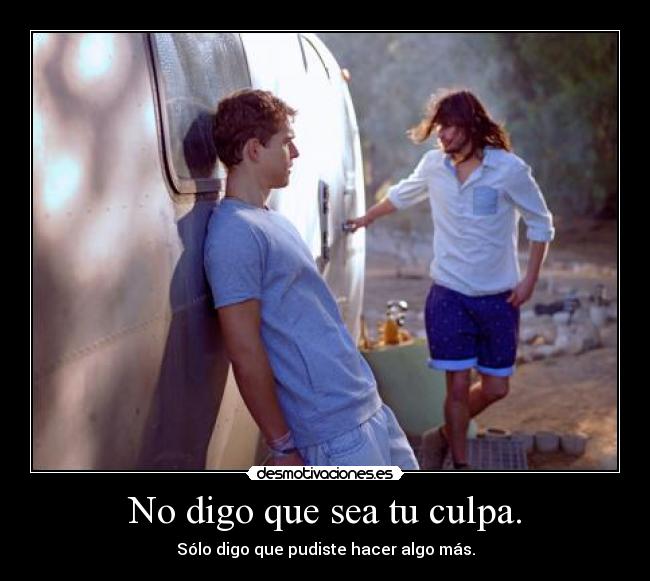 No digo que sea tu culpa. -