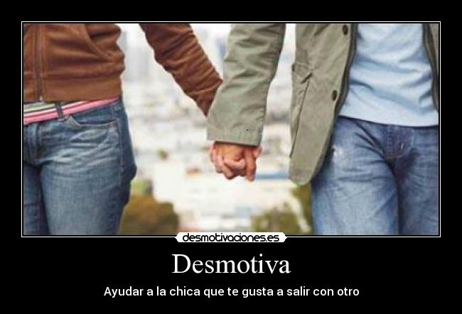 Desmotiva - Ayudar a la chica que te gusta a salir con otro