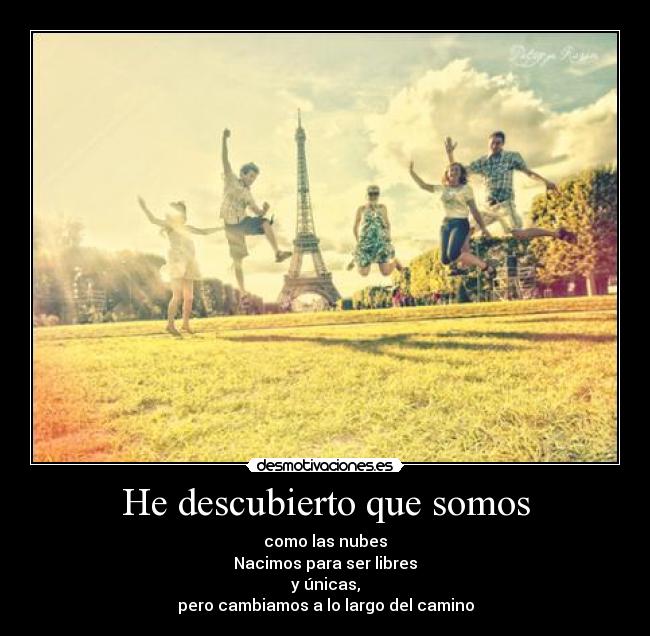 He descubierto que somos - como las nubes
Nacimos para ser libres
y únicas,
pero cambiamos a lo largo del camino