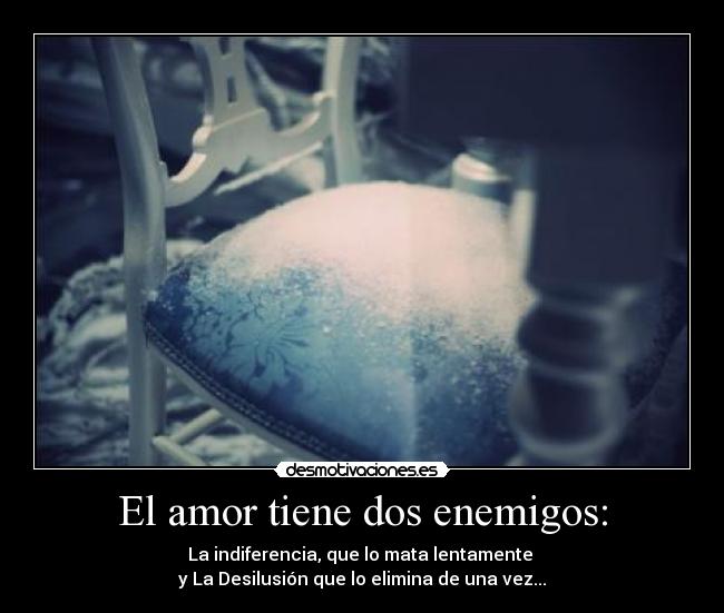 El amor tiene dos enemigos: -