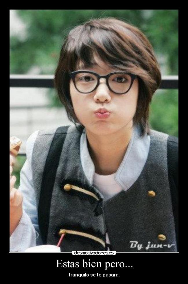 Estas bien pero... - tranquilo se te pasara.