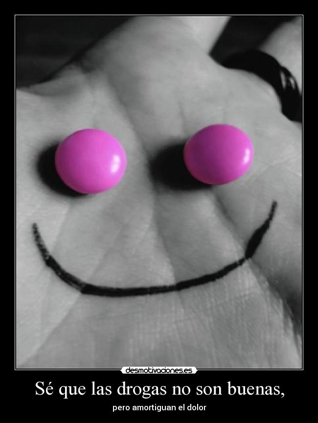 Sé que las drogas no son buenas, - 