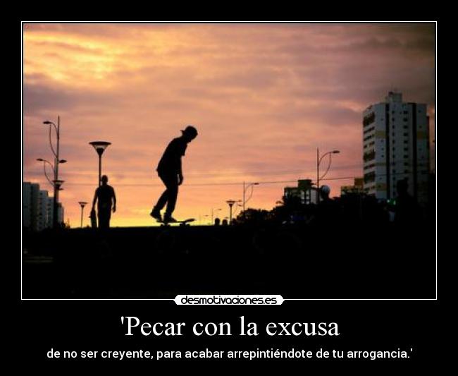 Pecar con la excusa - de no ser creyente, para acabar arrepintiéndote de tu arrogancia.