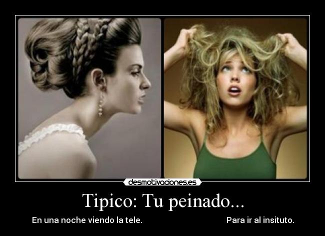 Tipico: Tu peinado... - En una noche viendo la tele. Para ir al insituto.
