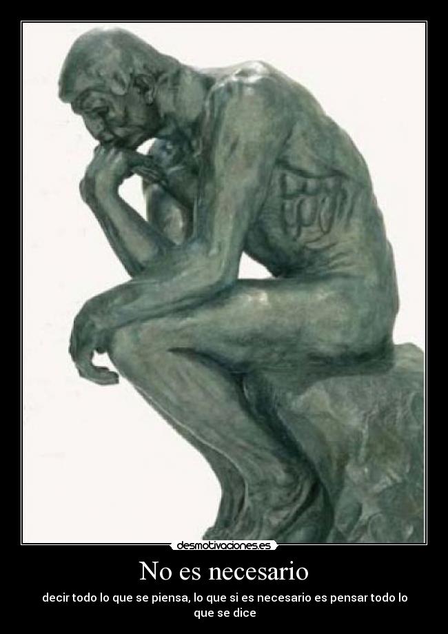 No es necesario - decir todo lo que se piensa, lo que si es necesario es pensar todo lo que se dice
