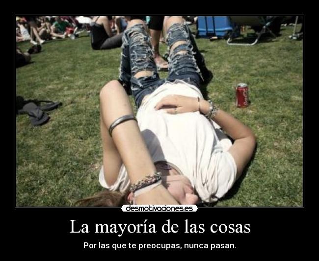 La mayoría de las cosas - Por las que te preocupas, nunca pasan.