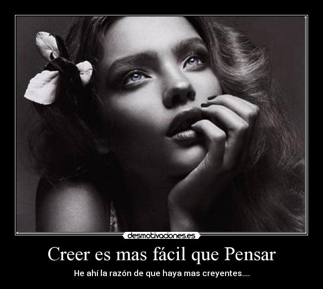 Creer es mas fácil que Pensar - He ahí la razón de que haya mas creyentes....