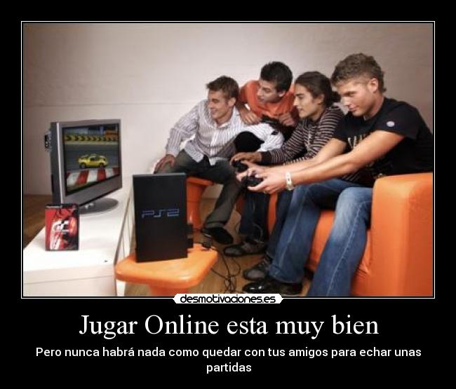 Jugar Online esta muy bien - Pero nunca habrá nada como quedar con tus amigos para echar unas partidas