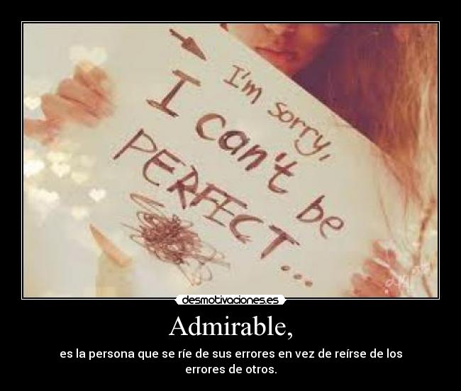 Admirable, - es la persona que se ríe de sus errores en vez de reírse de los errores de otros.