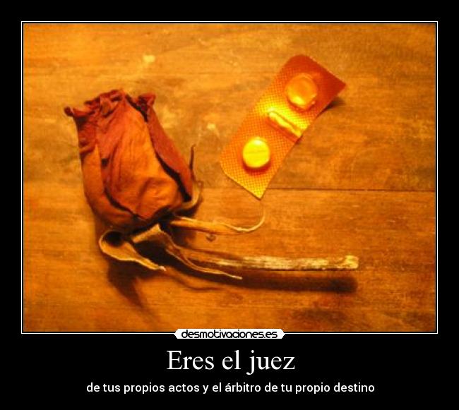 Eres el juez - de tus propios actos y el árbitro de tu propio destino