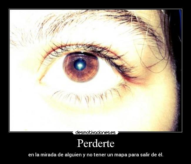 Perderte - en la mirada de alguien y no tener un mapa para salir de él.