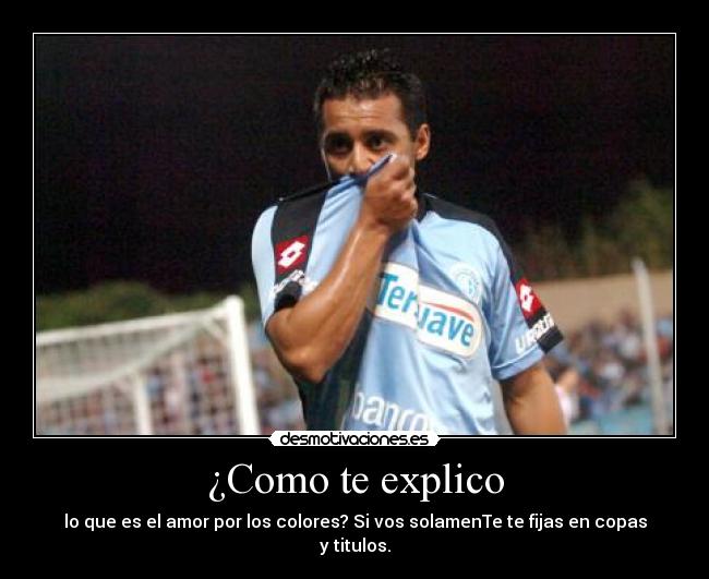 ¿Como te explico - lo que es el amor por los colores? Si vos solamenTe te fijas en copas y titulos.