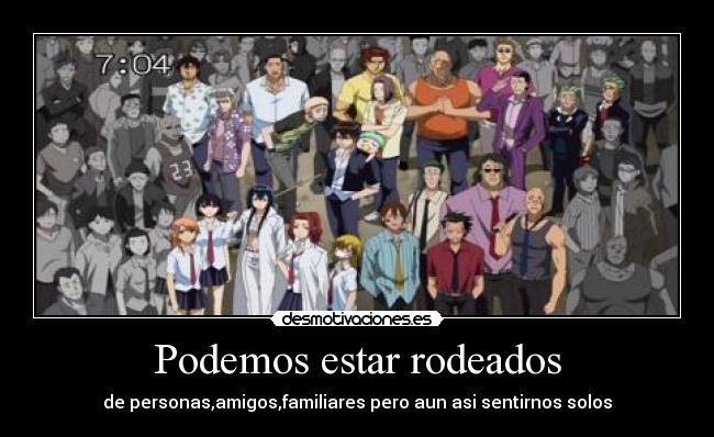 Podemos estar rodeados - de personas,amigos,familiares pero aun asi sentirnos solos