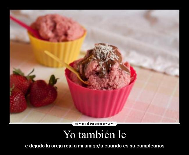 Yo también le - e dejado la oreja roja a mi amigo/a cuando es su cumpleaños